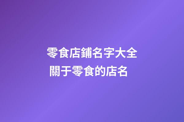 零食店鋪名字大全 關于零食的店名-第1張-店鋪起名-玄機派
